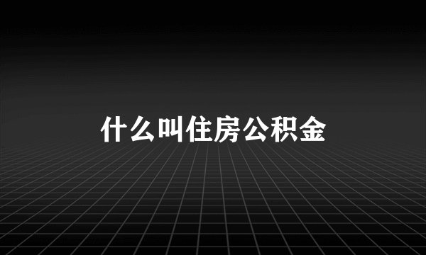 什么叫住房公积金