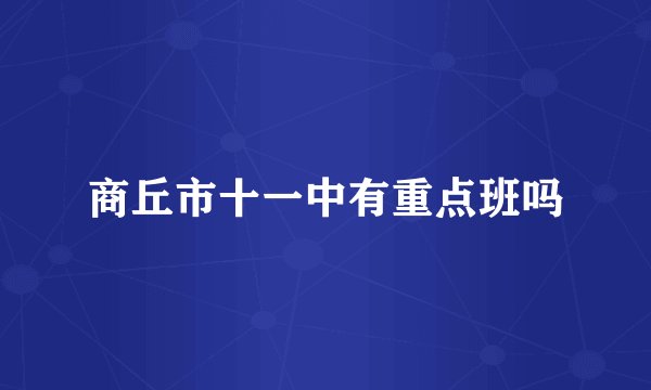商丘市十一中有重点班吗
