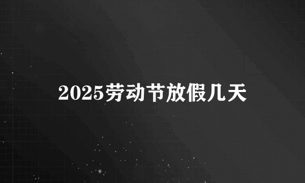 2025劳动节放假几天