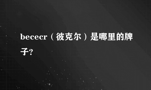 bececr（彼克尔）是哪里的牌子？