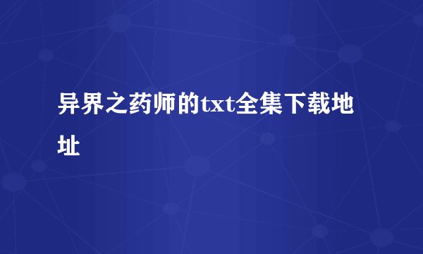 异界之药师的txt全集下载地址