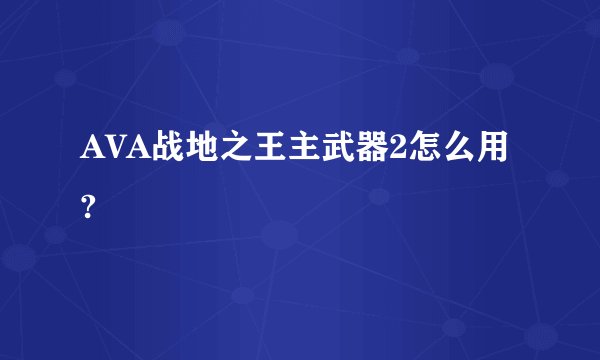 AVA战地之王主武器2怎么用?
