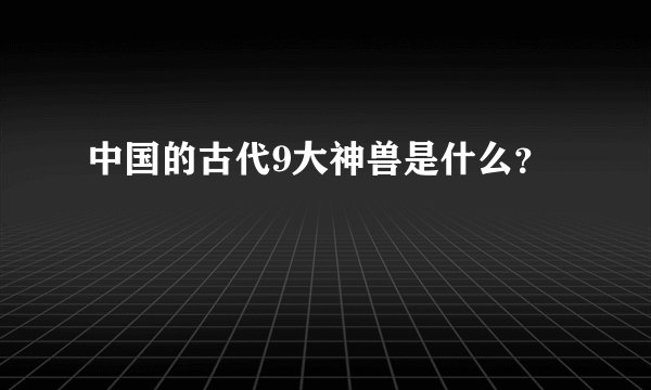 中国的古代9大神兽是什么？
