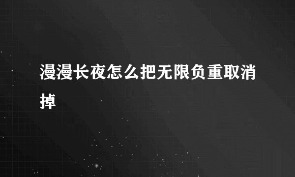 漫漫长夜怎么把无限负重取消掉