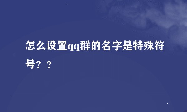 怎么设置qq群的名字是特殊符号？？