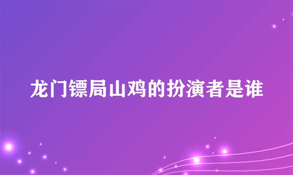 龙门镖局山鸡的扮演者是谁