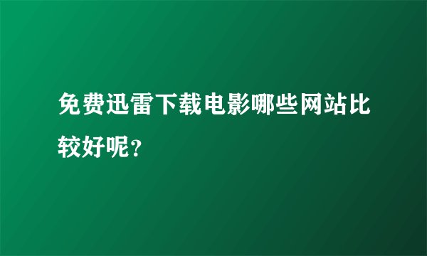 免费迅雷下载电影哪些网站比较好呢？