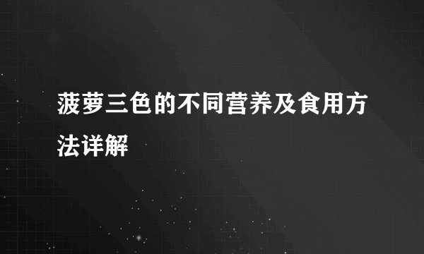 菠萝三色的不同营养及食用方法详解