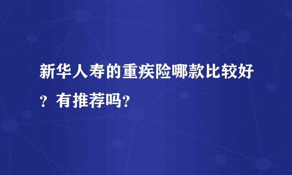新华人寿的重疾险哪款比较好？有推荐吗？