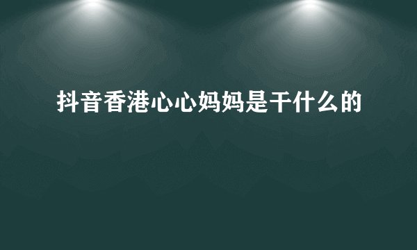 抖音香港心心妈妈是干什么的
