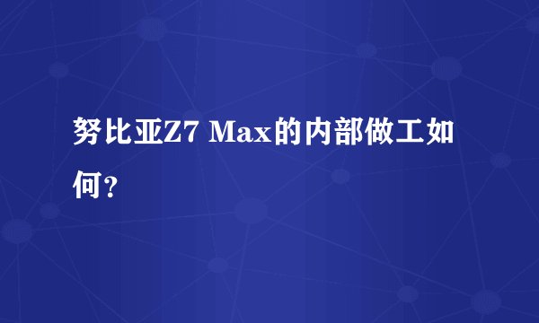 努比亚Z7 Max的内部做工如何？