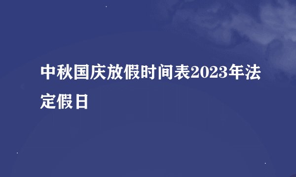 中秋国庆放假时间表2023年法定假日