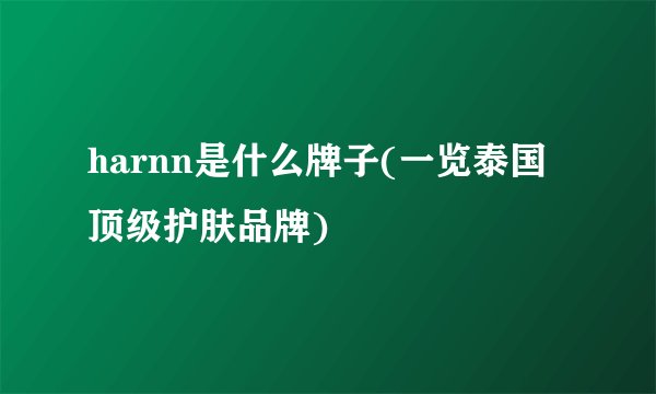 harnn是什么牌子(一览泰国顶级护肤品牌)