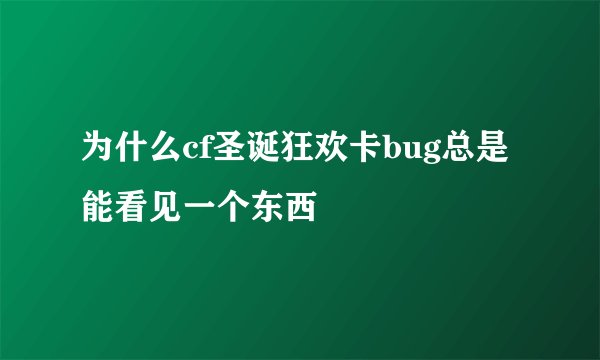为什么cf圣诞狂欢卡bug总是能看见一个东西