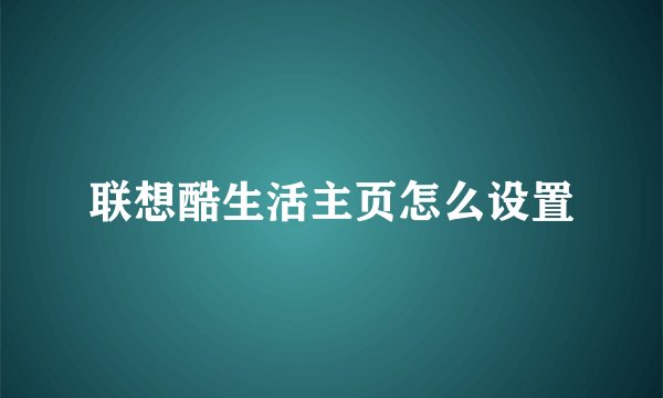 联想酷生活主页怎么设置