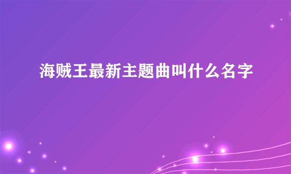 海贼王最新主题曲叫什么名字