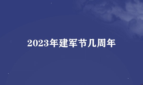 2023年建军节几周年