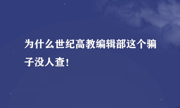 为什么世纪高教编辑部这个骗子没人查！