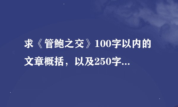 求《管鲍之交》100字以内的文章概括，以及250字左右的读后感。