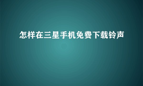 怎样在三星手机免费下载铃声
