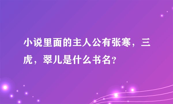 小说里面的主人公有张寒，三虎，翠儿是什么书名？