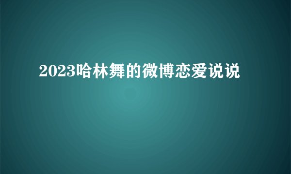 2023哈林舞的微博恋爱说说
