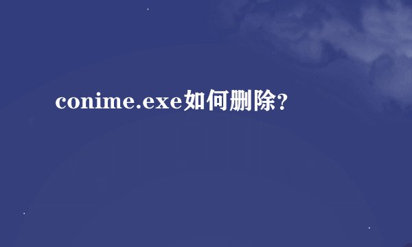 conime.exe如何删除？