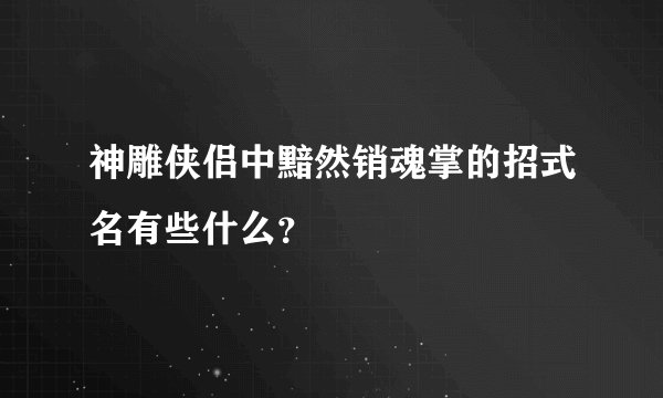 神雕侠侣中黯然销魂掌的招式名有些什么？
