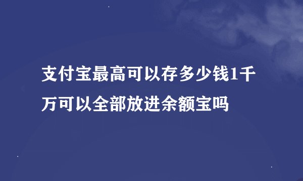 支付宝最高可以存多少钱1千万可以全部放进余额宝吗