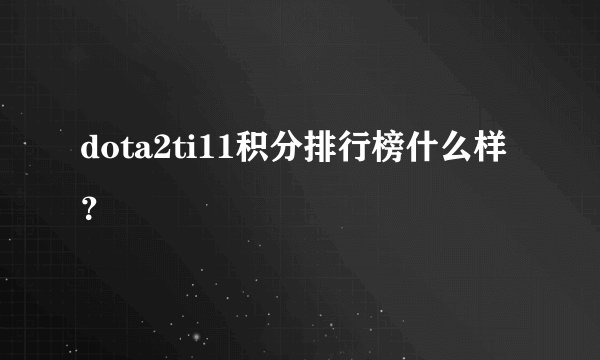 dota2ti11积分排行榜什么样？