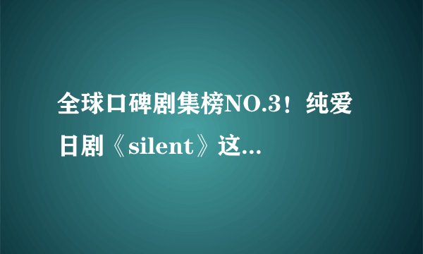 全球口碑剧集榜NO.3！纯爱日剧《silent》这么火你还没看？