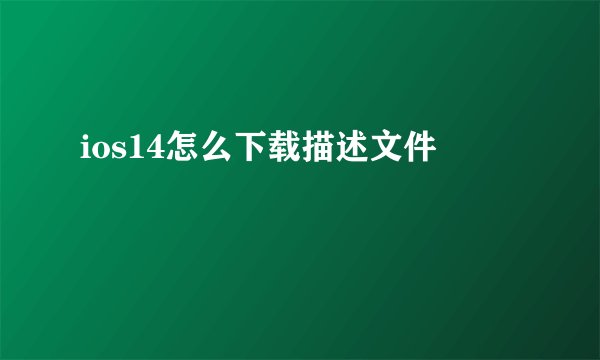 ios14怎么下载描述文件