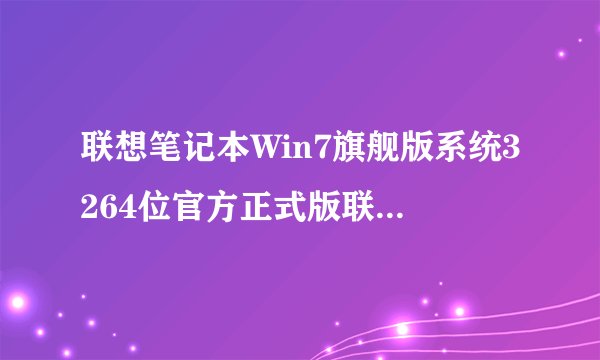 联想笔记本Win7旗舰版系统3264位官方正式版联想笔记本Win7旗舰版系统3264位官方正式版功能简介