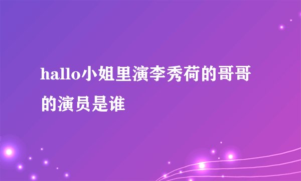 hallo小姐里演李秀荷的哥哥的演员是谁