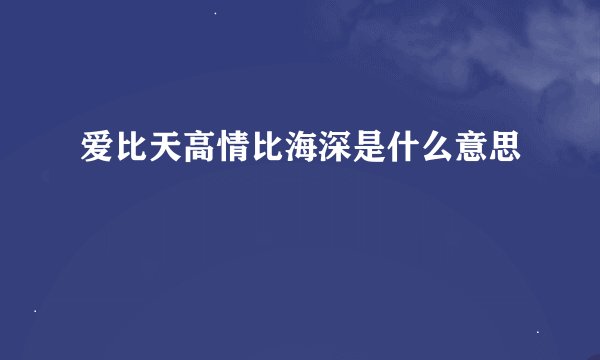 爱比天高情比海深是什么意思