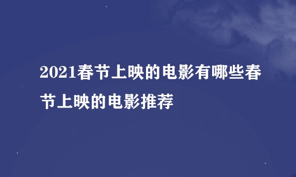 2021春节上映的电影有哪些春节上映的电影推荐