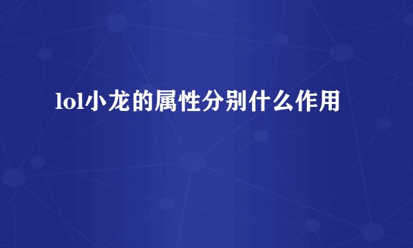 lol小龙的属性分别什么作用