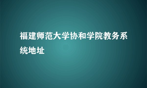 福建师范大学协和学院教务系统地址
