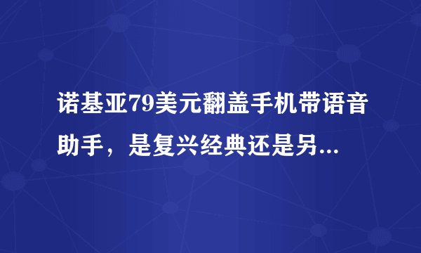诺基亚79美元翻盖手机带语音助手，是复兴经典还是另辟蹊径？