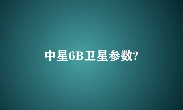 中星6B卫星参数?
