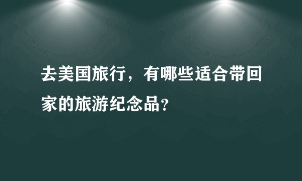 去美国旅行，有哪些适合带回家的旅游纪念品？