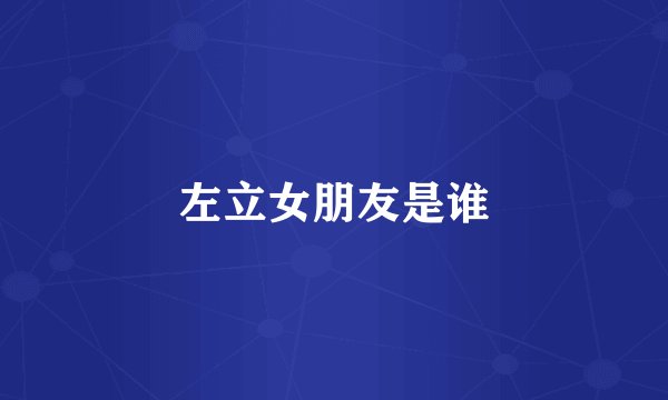 左立女朋友是谁