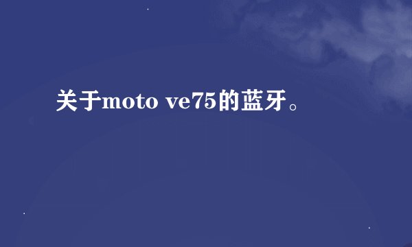 关于moto ve75的蓝牙。