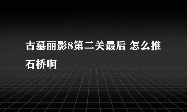 古墓丽影8第二关最后 怎么推石桥啊