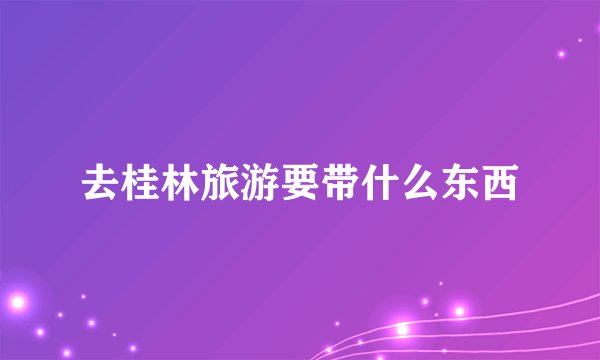 去桂林旅游要带什么东西