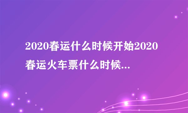 2020春运什么时候开始2020春运火车票什么时候可以预定