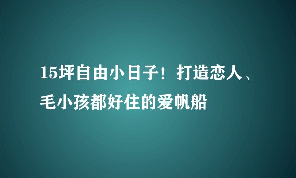 15坪自由小日子！打造恋人、毛小孩都好住的爱帆船