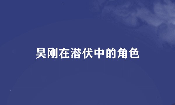 吴刚在潜伏中的角色