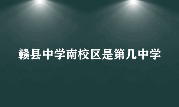 赣县中学南校区是第几中学