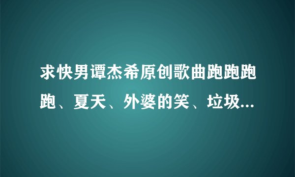 求快男谭杰希原创歌曲跑跑跑跑、夏天、外婆的笑、垃圾桶的歌词。